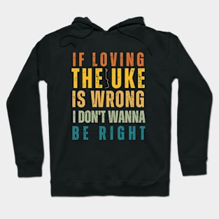 If Loving The Uke Is Wrong I Don't Wanna Be Right Hoodie